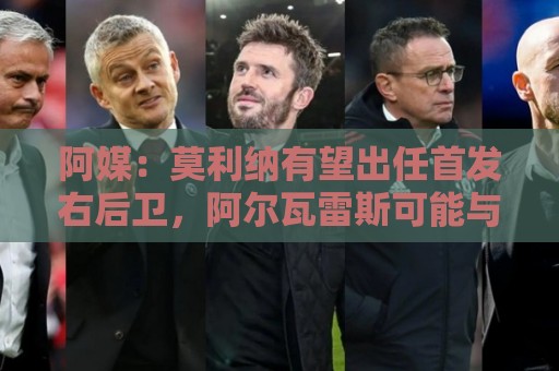 阿媒：莫利纳有望出任首发右后卫，阿尔瓦雷斯可能与梅西搭档