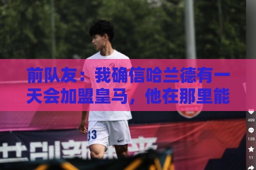 前队友：我确信哈兰德有一天会加盟皇马，他在那里能达到更好层次