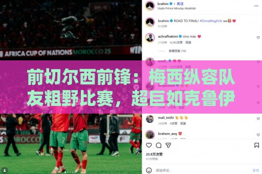 前切尔西前锋：梅西纵容队友粗野比赛，超巨如克鲁伊夫绝不会这样