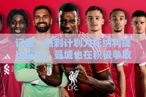 记者：热刺计划为托纳利提出报价，曼城也在积极争取