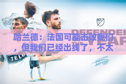哈兰德:法国可能击败我们,但我们已经出线了,不太在意那场比赛 哈兰德:法国可能击败我们,但我们已经出线了,不太在意那场比赛