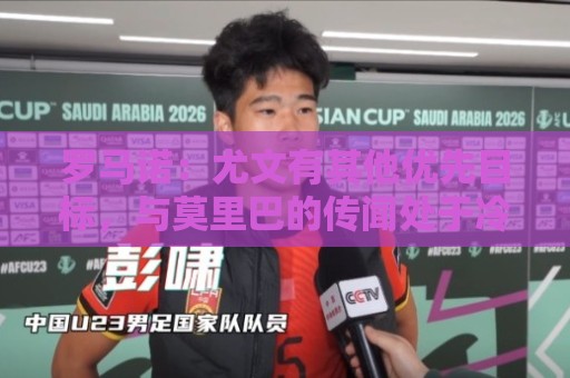 罗马诺：尤文有其他优先目标，与莫里巴的传闻处于冷淡状态
