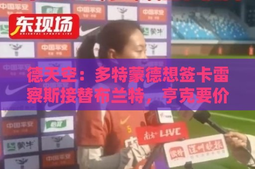 德天空:多特蒙德想签卡雷察斯接替布兰特,亨克要价3500万欧 德天空:多特蒙德想签卡雷察斯接替布兰特,亨克要价3500万欧