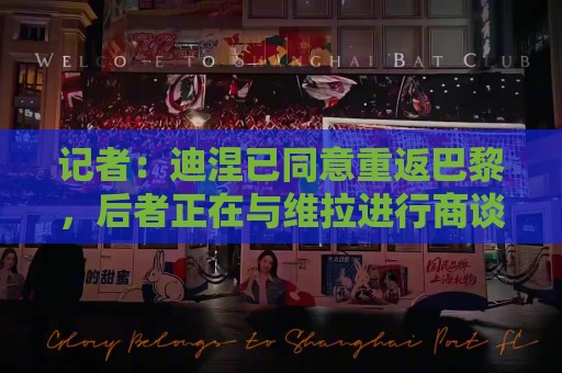 记者：迪涅已同意重返巴黎，后者正在与维拉进行商谈