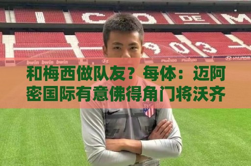 和梅西做队友？每体：迈阿密国际有意佛得角门将沃齐尼亚