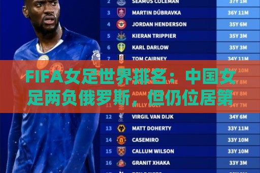 FIFA女足世界排名:中国女足两负俄罗斯,但仍位居第16位 FIFA女足世界排名:中国女足两负俄罗斯,但仍位居第16位
