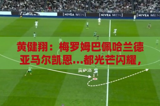 黄健翔:梅罗姆巴佩哈兰德亚马尔凯恩…都光芒闪耀,才是世界杯啊 黄健翔:梅罗姆巴佩哈兰德亚马尔凯恩…都光芒闪耀,才是世界杯啊