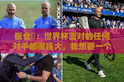 板仓滉:世界杯面对的任何对手都很强大,我想要一个一个战胜他们 板仓滉:世界杯面对的任何对手都很强大,我想要一个一个战胜他们