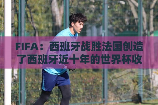 FIFA：西班牙战胜法国创造了西班牙近十年的世界杯收视纪录