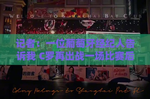 记者：一位葡萄牙经纪人告诉我 C罗再出战一场比赛后从国家队退役