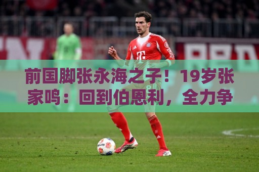 前国脚张永海之子!19岁张家鸣:回到伯恩利,全力争取一线队出场 前国脚张永海之子!19岁张家鸣:回到伯恩利,全力争取一线队出场