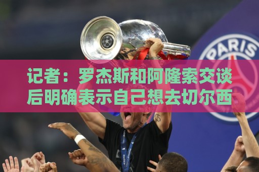记者：罗杰斯和阿隆索交谈后明确表示自己想去切尔西