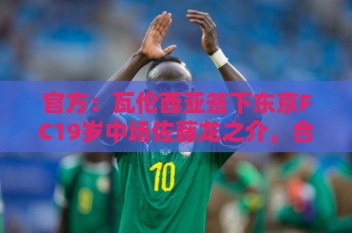 官方：瓦伦西亚签下东京FC19岁中场佐藤龙之介，合同至2031年
