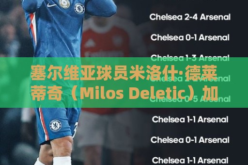 塞尔维亚球员米洛什·德莱蒂奇(Milos Deletic)加盟佛山南狮 塞尔维亚球员米洛什·德莱蒂奇(Milos Deletic)加盟佛山南狮