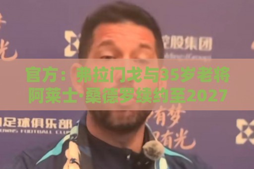 官方：弗拉门戈与35岁老将阿莱士·桑德罗续约至2027年12月
