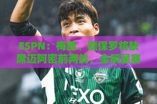 ESPN:梅西、德保罗将缺席迈阿密前两战,全明星赛可能也踢不了 ESPN:梅西、德保罗将缺席迈阿密前两战,全明星赛可能也踢不了