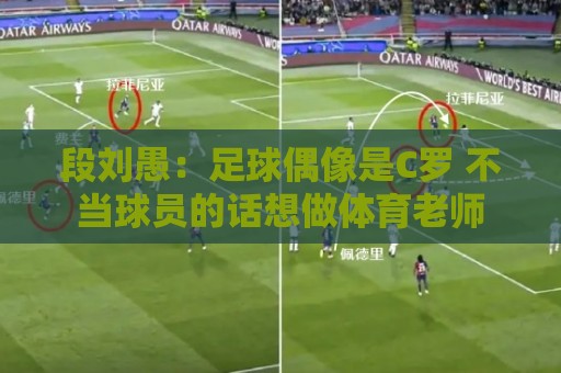 段刘愚：足球偶像是C罗 不当球员的话想做体育老师
