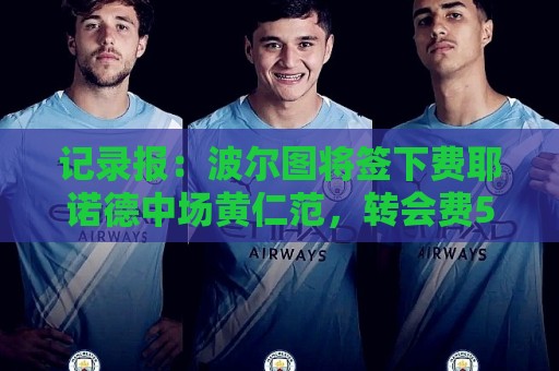 记录报：波尔图将签下费耶诺德中场黄仁范，转会费500万欧元