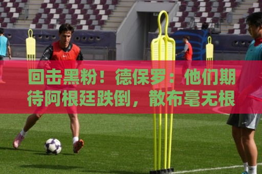 回击黑粉!德保罗:他们期待阿根廷跌倒,散布毫无根据的阴谋论 回击黑粉!德保罗:他们期待阿根廷跌倒,散布毫无根据的阴谋论