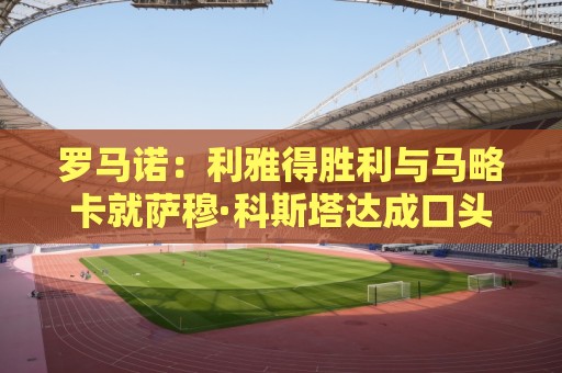 罗马诺:利雅得胜利与马略卡就萨穆·科斯塔达成口头协议 罗马诺:利雅得胜利与马略卡就萨穆·科斯塔达成口头协议