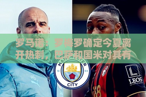 罗马诺：罗梅罗确定今夏离开热刺，巴萨和国米对其有意向