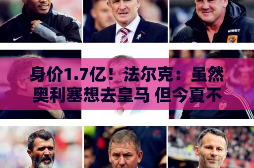 身价1.7亿!法尔克:虽然奥利塞想去皇马 但今夏不会强行要求离队 身价1.7亿!法尔克:虽然奥利塞想去皇马 但今夏不会强行要求离队