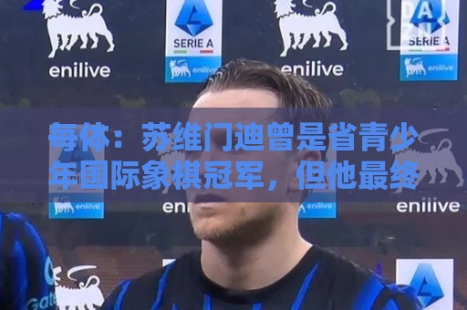 每体:苏维门迪曾是省青少年国际象棋冠军,但他最终选择了踢球 每体:苏维门迪曾是省青少年国际象棋冠军,但他最终选择了踢球