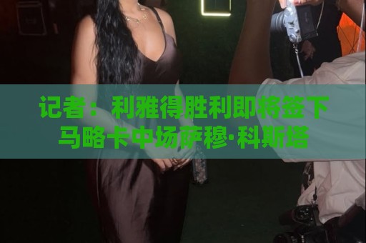 记者：利雅得胜利即将签下马略卡中场萨穆·科斯塔