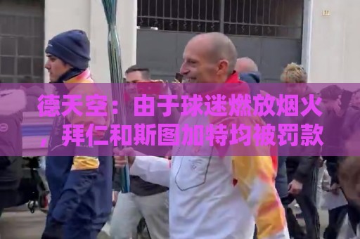 德天空:由于球迷燃放烟火,拜仁和斯图加特均被罚款26万欧 德天空:由于球迷燃放烟火,拜仁和斯图加特均被罚款26万欧