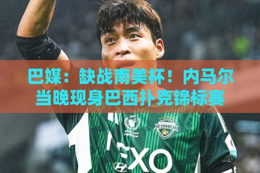 巴媒：缺战南美杯！内马尔当晚现身巴西扑克锦标赛