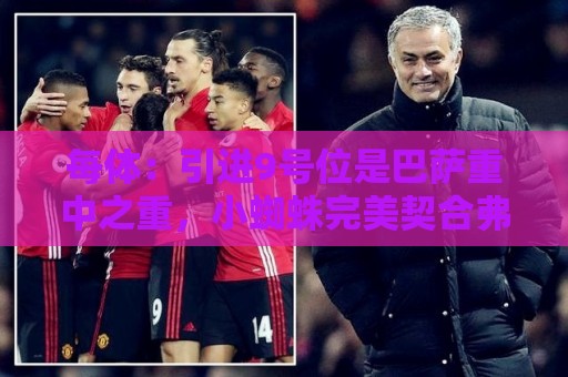 每体：引进9号位是巴萨重中之重，小蜘蛛完美契合弗里克战术理念