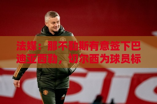 法媒：那不勒斯有意签下巴迪亚西勒，切尔西为球员标价3000万欧元