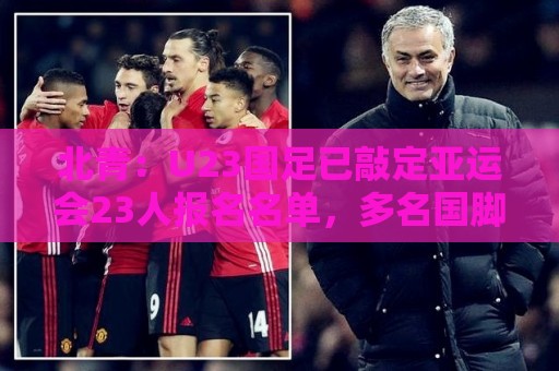 北青:U23国足已敲定亚运会23人报名名单,多名国脚驰援 北青:U23国足已敲定亚运会23人报名名单,多名国脚驰援