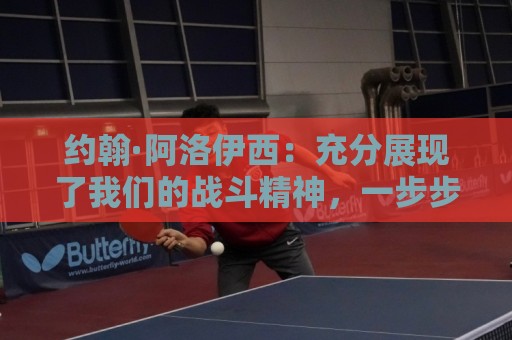 约翰·阿洛伊西：充分展现了我们的战斗精神，一步步向目标靠近