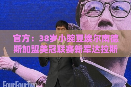 官方：38岁小豌豆埃尔南德斯加盟美冠联赛新军达拉斯竞技
