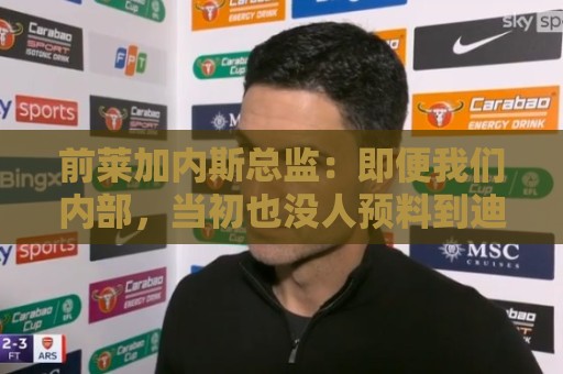 前莱加内斯总监：即便我们内部，当初也没人预料到迪奥曼德的爆发