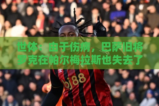 世体:由于伤病,巴萨旧将罗克在帕尔梅拉斯也失去了主力位置 世体:由于伤病,巴萨旧将罗克在帕尔梅拉斯也失去了主力位置