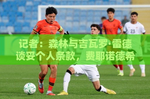 记者:森林与吉瓦罗·雷德谈妥个人条款,费耶诺德希望他再留一年 记者:森林与吉瓦罗·雷德谈妥个人条款,费耶诺德希望他再留一年