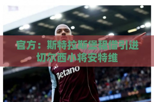 官方：斯特拉斯堡租借引进切尔西小将安特维