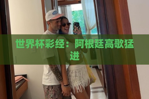 世界杯彩经：阿根廷高歌猛进