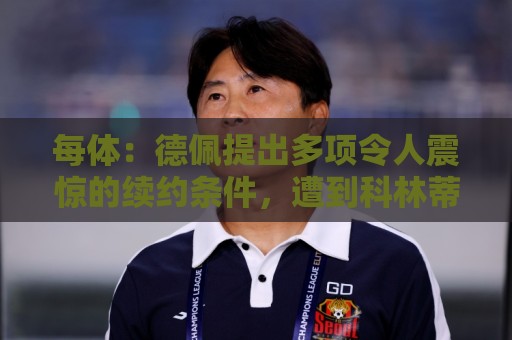 每体：德佩提出多项令人震惊的续约条件，遭到科林蒂安拒绝