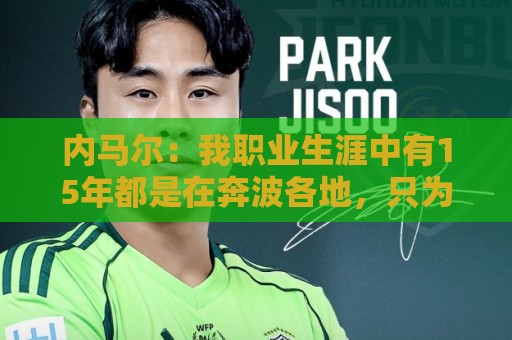 内马尔：我职业生涯中有15年都是在奔波各地，只为了在同一天比赛