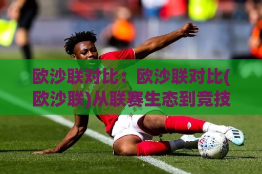 欧沙联对比：欧沙联对比(欧沙联)从联赛生态到竞技节奏的深度拆解【欧沙联】🧊今晚靠谱最火买球网中文解说直播指南蓝光低水无需注册