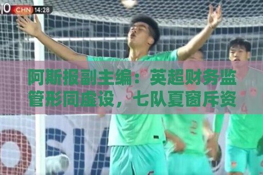 阿斯报副主编:英超财务监管形同虚设,七队夏窗斥资破亿 阿斯报副主编:英超财务监管形同虚设,七队夏窗斥资破亿