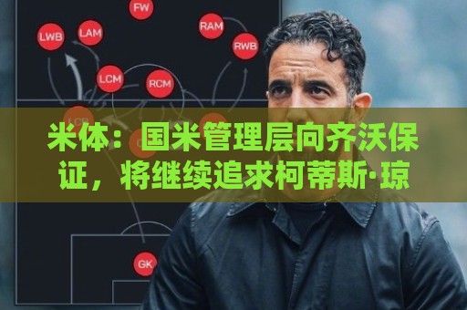 米体:国米管理层向齐沃保证,将继续追求柯蒂斯·琼斯 米体:国米管理层向齐沃保证,将继续追求柯蒂斯·琼斯