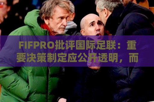 FIFPRO批评国际足联：重要决策制定应公开透明，而不是最后通牒