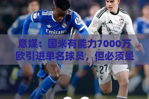 意媒：国米有能力7000万欧引进单名球员，但必须是巨星且薪水不高