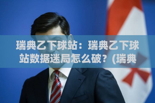 瑞典乙下球站：瑞典乙下球站数据迷局怎么破？(瑞典乙下球站)三个被忽视的观察切口🧊今晚靠谱最火体球站720P集锦软件登入上盘地址