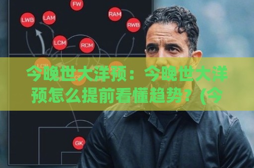 今晚世大洋预:今晚世大洋预怎么提前看懂趋势?(今晚世大洋预)三个场景化预判思路🧊线上十大最稳进球站免费无延迟4K俱乐部中水入口 今晚世大洋预:今晚世大洋预怎么提前看懂趋势?(今晚世大洋预)三个场景化预判思路🧊线上十大最稳进球站免费无延迟4K俱乐部中水入口