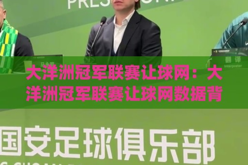 大洋洲冠军联赛让球网:大洋洲冠军联赛让球网数据背后的门道,看懂让球网(大洋洲冠军联赛)不再迷糊🧊网上热门娱乐网4K俱乐部中水入口无解说半场波胆 大洋洲冠军联赛让球网:大洋洲冠军联赛让球网数据背后的门道,看懂让球网(大洋洲冠军联赛)不再迷糊🧊网上热门娱乐网4K俱乐部中水入口无解说半场波胆